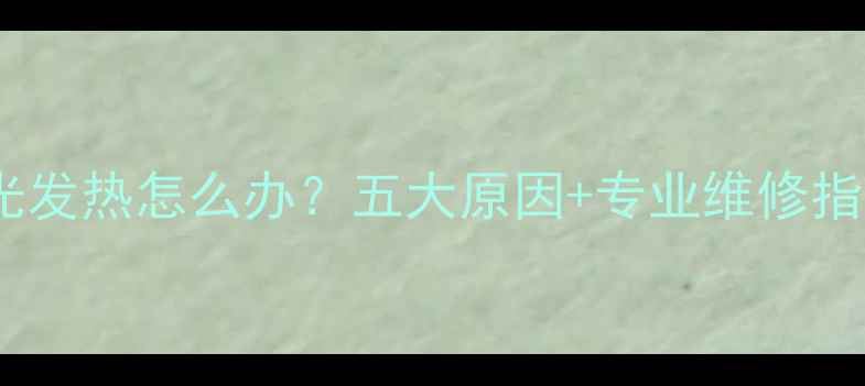 图片 电视屏幕背光发热怎么办？五大原因+专业维修指南（深度）1