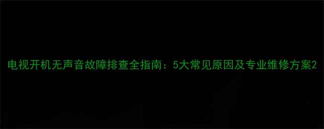 图片 电视开机无声音故障排查全指南：5大常见原因及专业维修方案2
