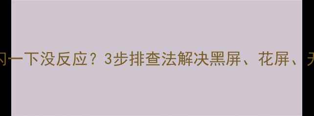 图片 电视开机闪一下没反应？3步排查法解决黑屏、花屏、无信号问题