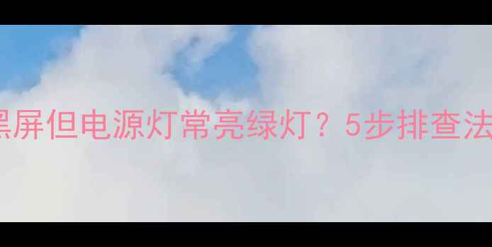 图片 电视开机黑屏但电源灯常亮绿灯？5步排查法解决故障1