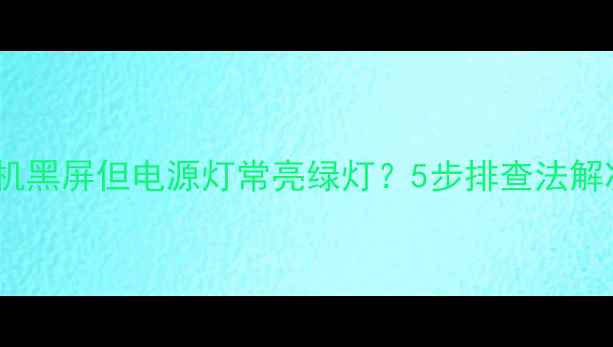 图片 电视开机黑屏但电源灯常亮绿灯？5步排查法解决故障2