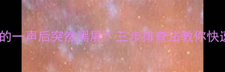 电视异响啪的一声后突然黑屏三步排查法教你快速解决故障