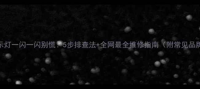 电视指示灯一闪一闪别慌5步排查法全网最全维修指南附常见品牌型号
