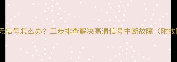 电视显示HDM1无信号怎么办三步排查解决高清信号中断故障附故障代码解读