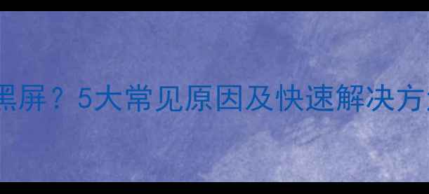 电视机显示灯不亮黑屏5大常见原因及快速解决方法附检修指南