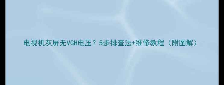 图片 电视机灰屏无VGH电压？5步排查法+维修教程（附图解）