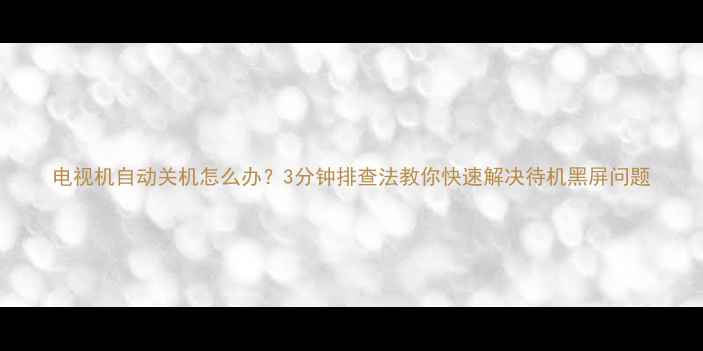 图片 电视机自动关机怎么办？3分钟排查法教你快速解决待机黑屏问题