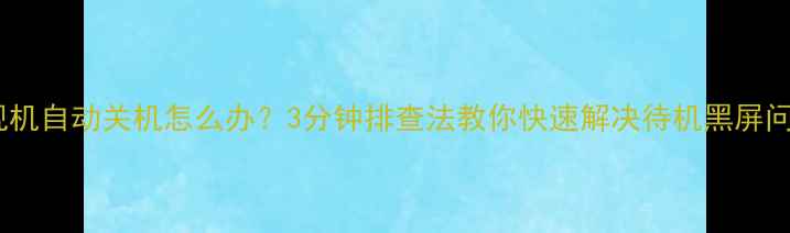 图片 电视机自动关机怎么办？3分钟排查法教你快速解决待机黑屏问题2