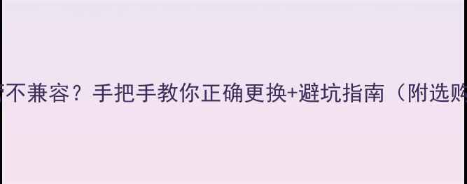 电视灯管不兼容手把手教你正确更换避坑指南附选购清单