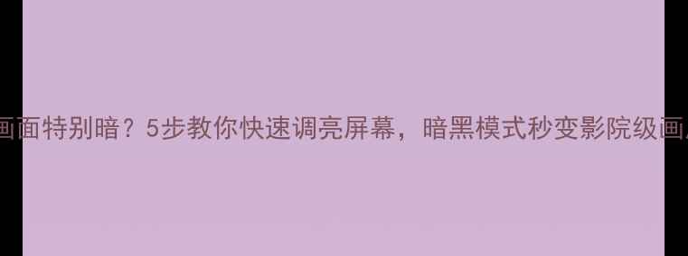 图片 电视画面特别暗？5步教你快速调亮屏幕，暗黑模式秒变影院级画质！2