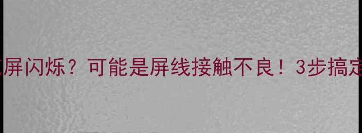 电视突然花屏闪烁可能是屏线接触不良3步搞定不花钱