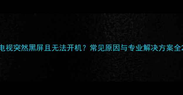 图片 电视突然黑屏且无法开机？常见原因与专业解决方案全2