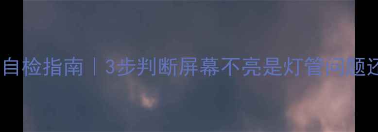 电视背光灯管自检指南3步判断屏幕不亮是灯管问题还是主板故障