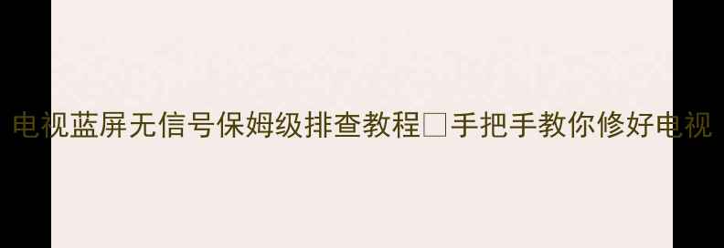 图片 电视蓝屏无信号保姆级排查教程✅手把手教你修好电视