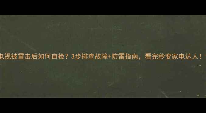 图片 电视被雷击后如何自检？3步排查故障+防雷指南，看完秒变家电达人！1