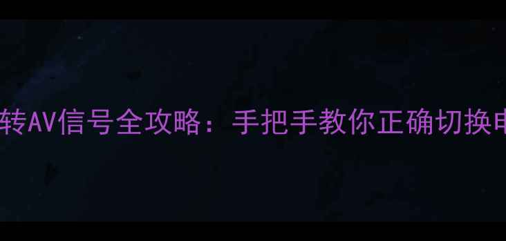 电视遥控器转AV信号全攻略手把手教你正确切换电视输入源