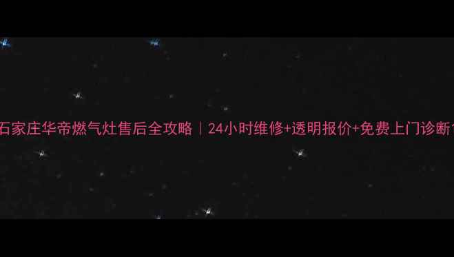 图片 石家庄华帝燃气灶售后全攻略｜24小时维修+透明报价+免费上门诊断1