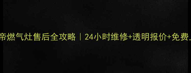 图片 石家庄华帝燃气灶售后全攻略｜24小时维修+透明报价+免费上门诊断2