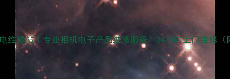石家庄索尼家电维修站专业相机电子产品维修服务24小时上门维修附故障指南