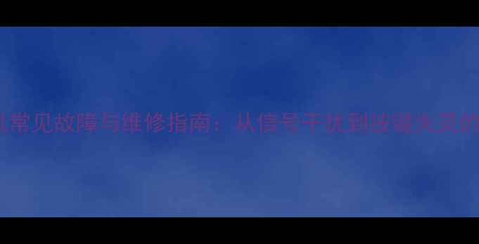 磁带录像机常见故障与维修指南从信号干扰到按键失灵的排查步骤
