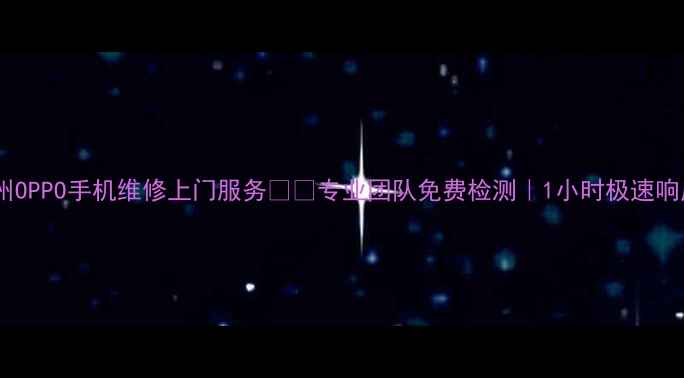 福州OPPO手机维修上门服务专业团队免费检测1小时极速响应