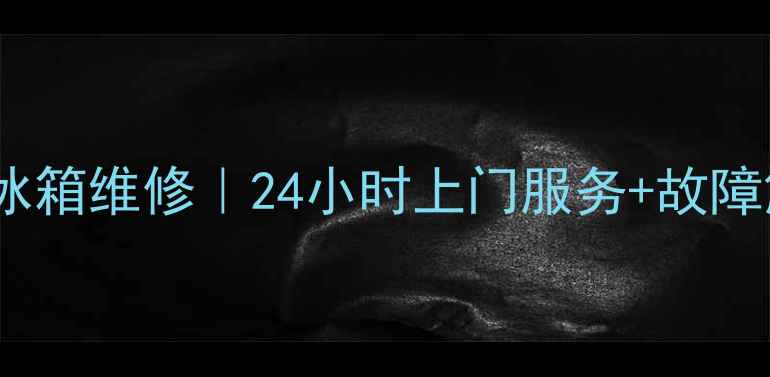 图片 福州小天鹅冰箱维修｜24小时上门服务+故障解决全攻略1