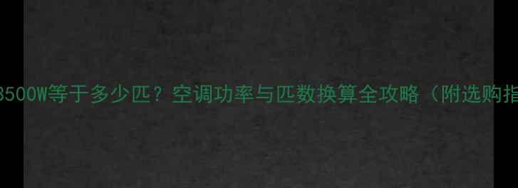 图片 空调3500W等于多少匹？空调功率与匹数换算全攻略（附选购指南）