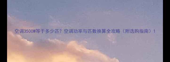 图片 空调3500W等于多少匹？空调功率与匹数换算全攻略（附选购指南）1