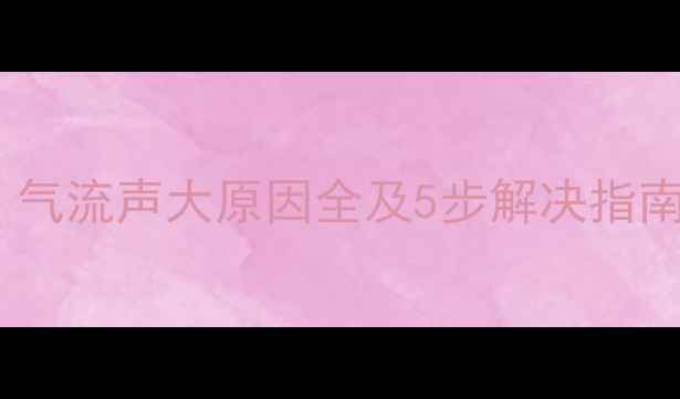 图片 空调制冷异响怎么办？气流声大原因全及5步解决指南（附专业维修建议）1