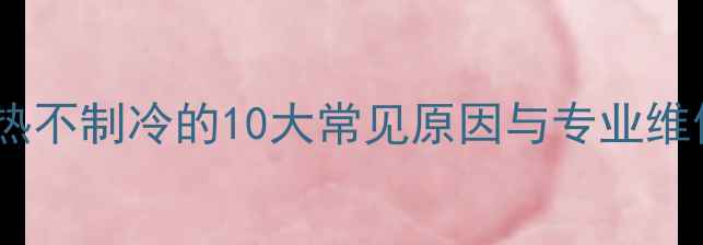 图片 空调制热不制冷的10大常见原因与专业维修指南1