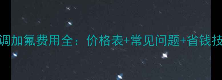 空调加氟费用全价格表常见问题省钱技巧