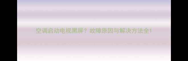 图片 空调启动电视黑屏？故障原因与解决方法全1