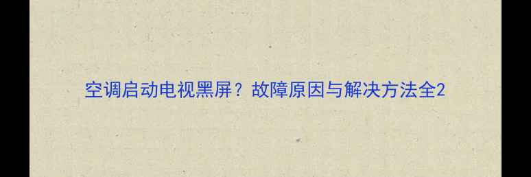 图片 空调启动电视黑屏？故障原因与解决方法全2