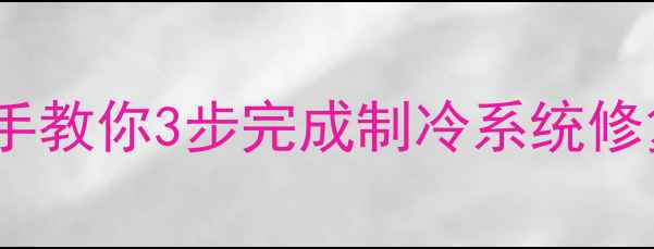 图片 空调四通阀焊接全攻略：手把手教你3步完成制冷系统修复（含工具清单与常见故障）2