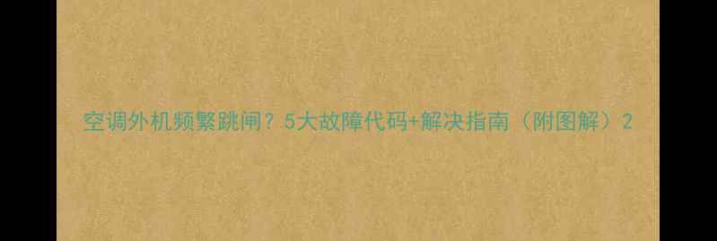 图片 空调外机频繁跳闸？5大故障代码+解决指南（附图解）2