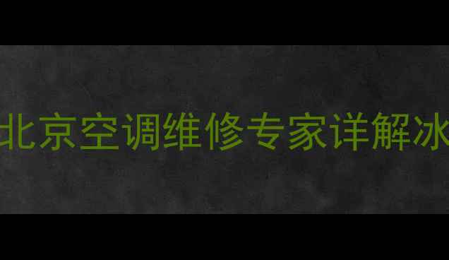 图片 空调大管结冰怎么办？北京空调维修专家详解冰堵五大原因及解决方法