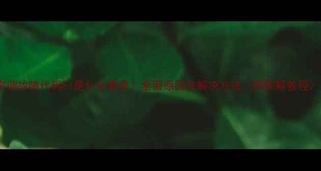 图片 空调故障代码E1是什么意思？全面原因及解决方法（附图解教程）1