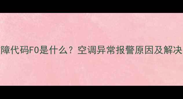 图片 空调故障代码FO是什么？空调异常报警原因及解决方法全