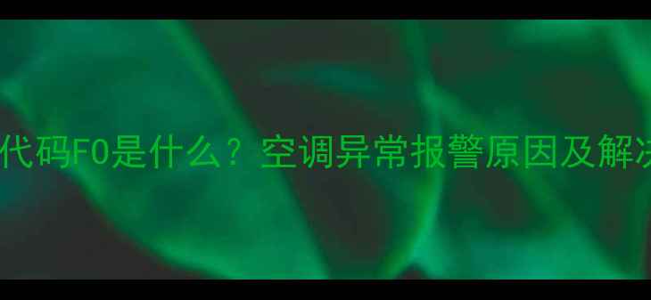 空调故障代码FO是什么空调异常报警原因及解决方法全
