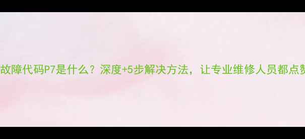 图片 空调故障代码P7是什么？深度+5步解决方法，让专业维修人员都点赞！1