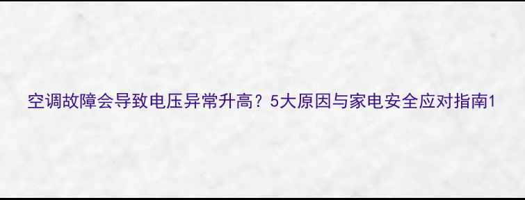 空调故障会导致电压异常升高5大原因与家电安全应对指南