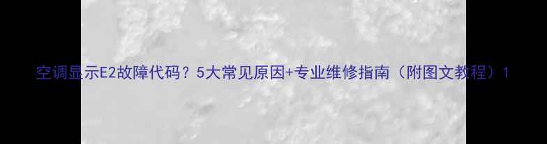 图片 空调显示E2故障代码？5大常见原因+专业维修指南（附图文教程）1