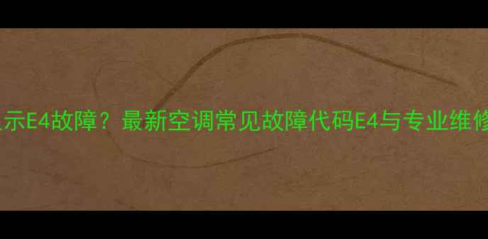 空调显示E4故障最新空调常见故障代码E4与专业维修指南