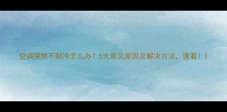 图片 空调突然不制冷怎么办？5大常见原因及解决方法，速看！1