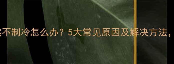 图片 空调突然不制冷怎么办？5大常见原因及解决方法，速看！2