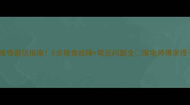 图片 空调维修避坑指南！5步排查故障+常见问题全🔥家电师傅亲授干货2