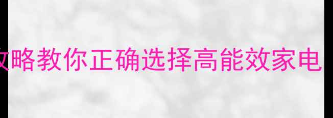 空调输入功率是什么全攻略教你正确选择高能效家电附选购技巧与避坑指南