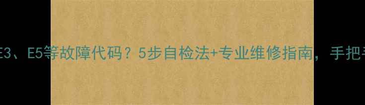 空调面板出现E1E3E5等故障代码5步自检法专业维修指南手把手教你快速解决