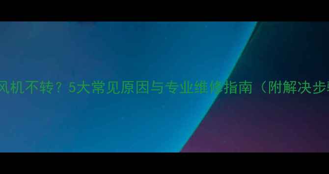 图片 空调风机不转？5大常见原因与专业维修指南（附解决步骤）1