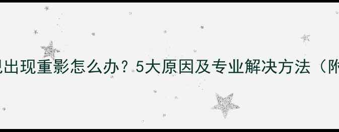索尼液晶电视出现重影怎么办5大原因及专业解决方法附图文教程